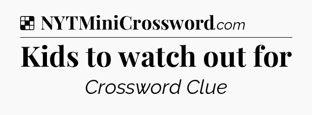 Solution: Kids to watch out for - NYT Crossword