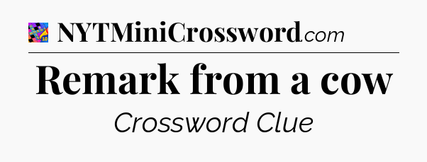 Remark from a cow Crossword Clue