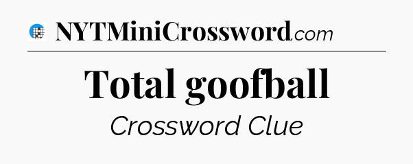Total goofball Crossword Clue