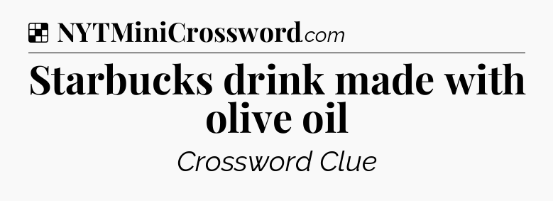 Solution: Starbucks drink made with olive oil - NYT Crossword