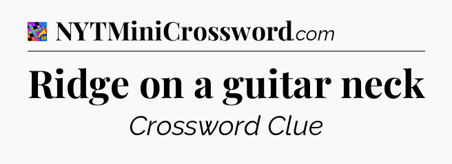 Ridge on a guitar neck Crossword Clue