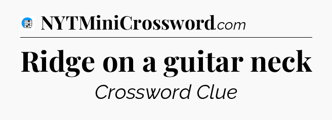 Ridge on a guitar neck Crossword Clue