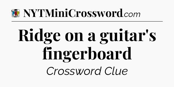 Ridge on a guitar's fingerboard Crossword Clue