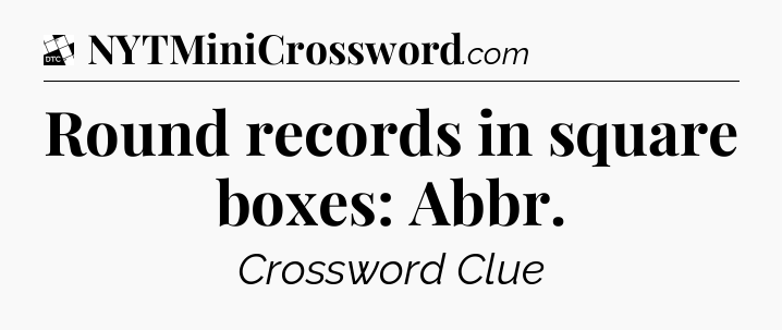 Round records in square boxes: Abbr - Daily Themed Classic Crossword