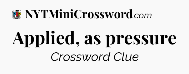 Applied, as pressure Crossword Clue