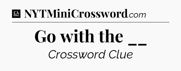 Go with the __ - LA Times Crossword