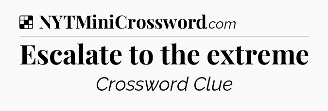 Solution: Escalate to the extreme - NYT Crossword