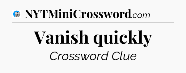 Vanish quickly Crossword Clue