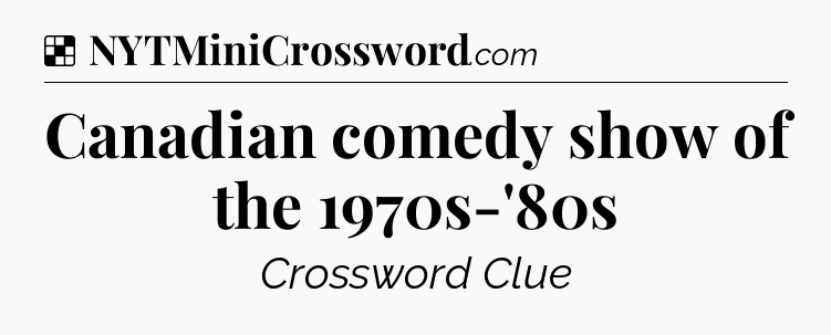 Solution: Canadian comedy show of the 1970s-'80s - NYT Crossword