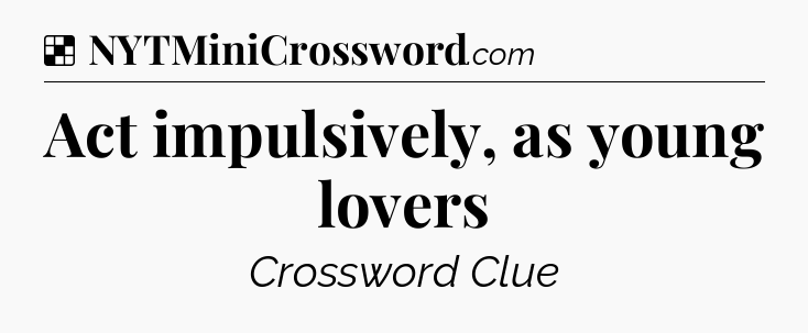 Solution: Act impulsively, as young lovers - NYT Crossword