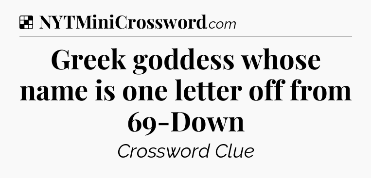 Solution: Greek goddess whose name is one letter off from 69-Down - NYT Crossword