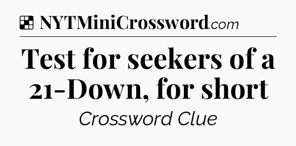 Solution: Test for seekers of a 21-Down, for short - NYT Crossword