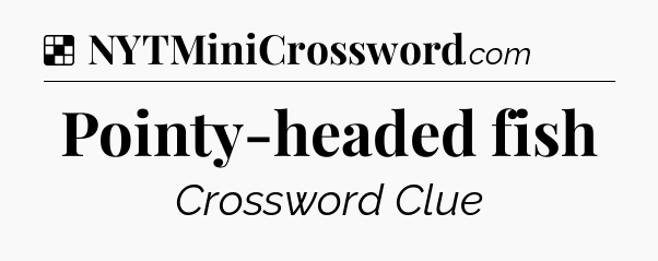 Solution: Pointy-headed fish - NYT Crossword