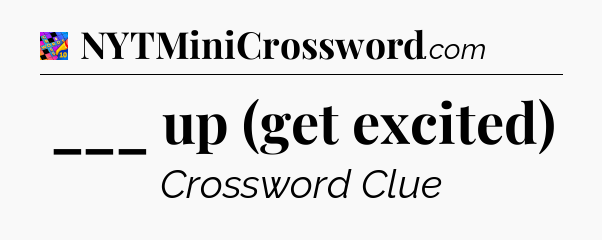 ___ up (get excited) Crossword Clue
