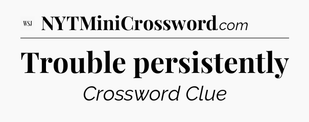Trouble persistently - WSJ Crossword