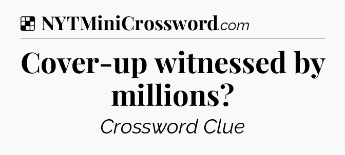 Solution: Cover-up witnessed by millions - NYT Crossword