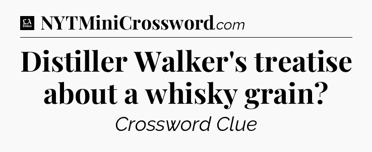 Distiller Walker's treatise about a whisky grain - LA Times Crossword