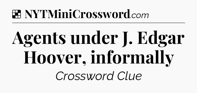 Solution: Agents under J. Edgar Hoover, informally - NYT Crossword