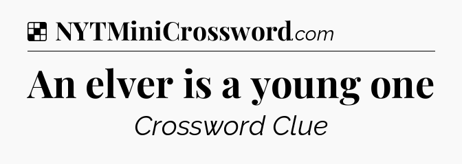 Solution: An elver is a young one - NYT Crossword