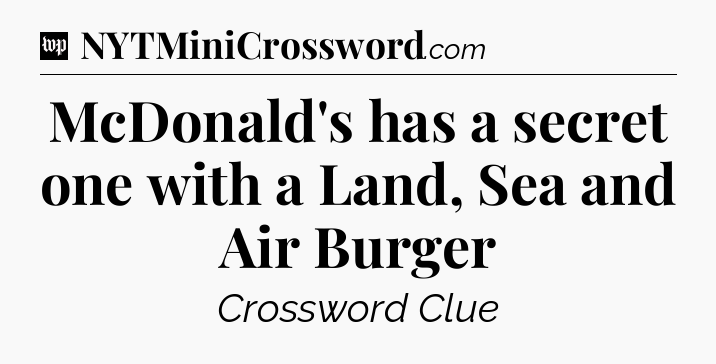 McDonald's has a secret one with a Land, Sea and Air Burger Crossword Clue