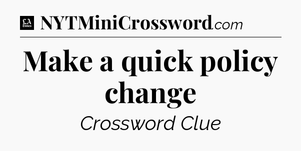 Make a quick policy change - LA Times Crossword