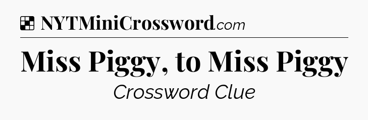 Solution: Miss Piggy, to Miss Piggy - NYT Crossword