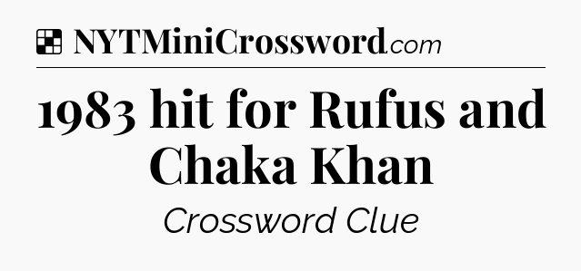 Solution: 1983 hit for Rufus and Chaka Khan - NYT Crossword