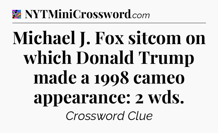 Michael J. Fox sitcom on which Donald Trump made a 1998 cameo appearance: 2 wds Crossword Clue