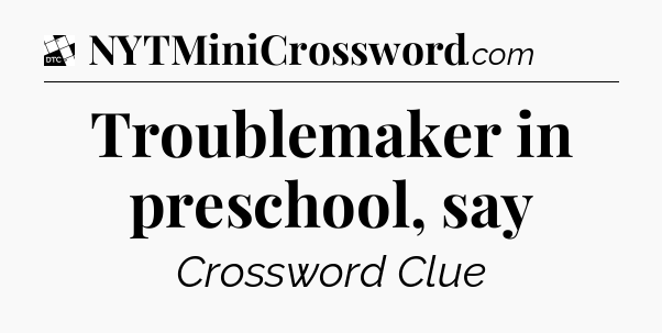 Troublemaker in preschool, say - Daily Themed Classic Crossword