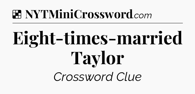 Solution: Eight-times-married Taylor - NYT Crossword