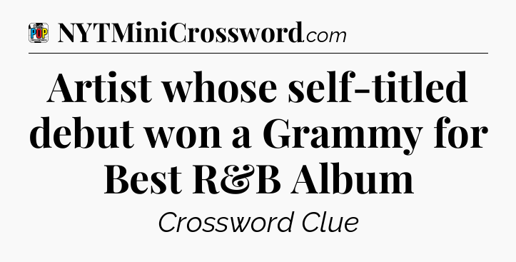 Artist whose self-titled debut won a Grammy for Best R&B Album Crossword Clue