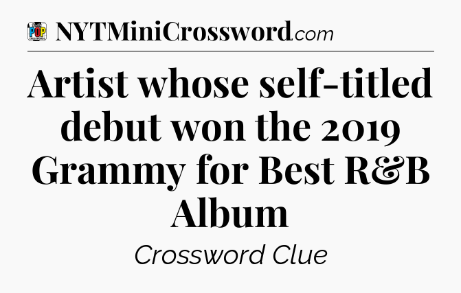 Artist whose self-titled debut won the 2019 Grammy for Best R&B Album Crossword Clue
