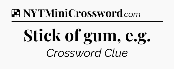 Solution: Stick of gum, e.g - NYT Crossword
