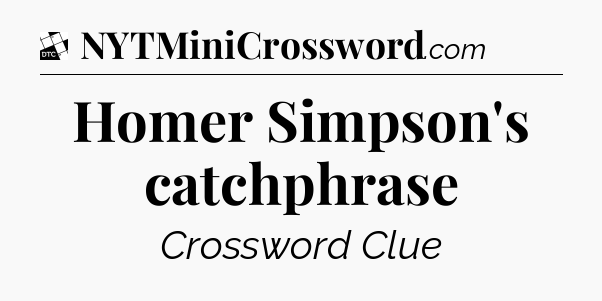 Homer Simpson's catchphrase - Daily Themed Classic Crossword