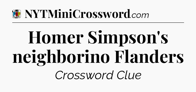 Homer Simpson's neighborino Flanders Crossword Clue