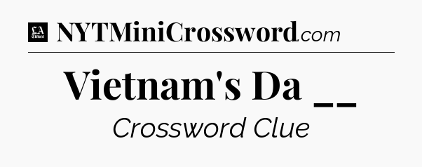 Vietnam's Da __ - LA Times Crossword