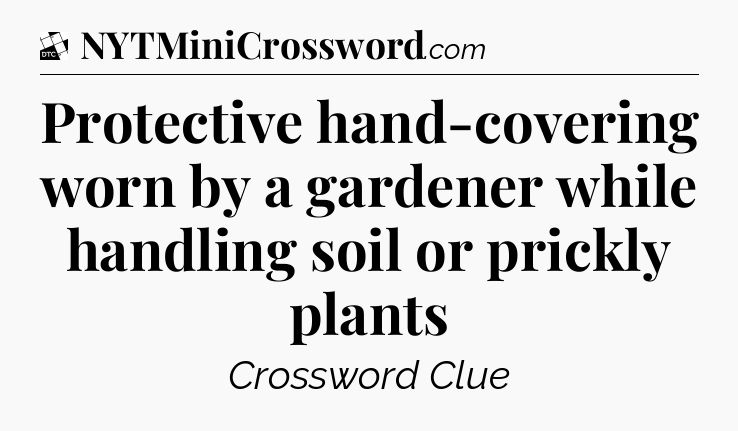 Protective hand-covering worn by a gardener while handling soil or prickly plants - Daily Themed Classic Crossword
