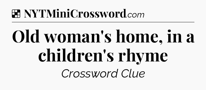 Solution: Old woman's home, in a children's rhyme - NYT Crossword