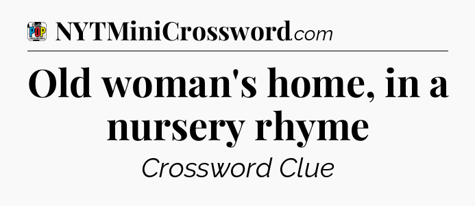 Old woman's home, in a nursery rhyme Crossword Clue