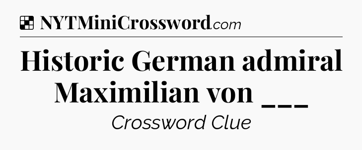 Solution: Historic German admiral Maximilian von ___ - NYT Crossword
