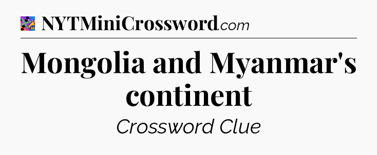 Mongolia and Myanmar's continent Crossword Clue