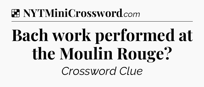 Solution: Bach work performed at the Moulin Rouge - NYT Crossword