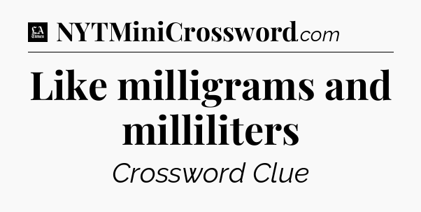 Like milligrams and milliliters - LA Times Crossword