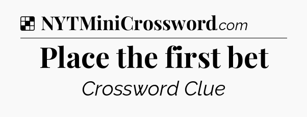 Solution: Place the first bet - NYT Crossword