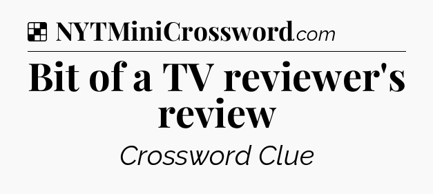 Solution: Bit of a TV reviewer's review - NYT Crossword