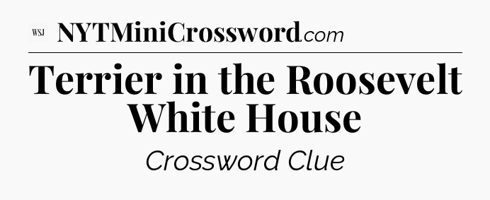 Terrier in the Roosevelt White House - WSJ Crossword