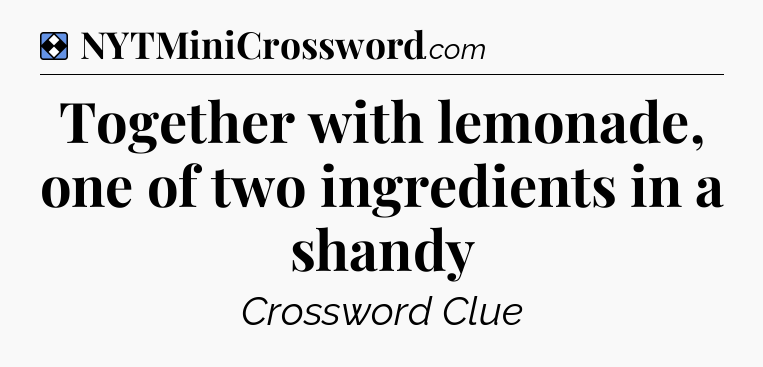 Solution: Together with lemonade, one of two ingredients in a shandy - NYT Mini Crossword