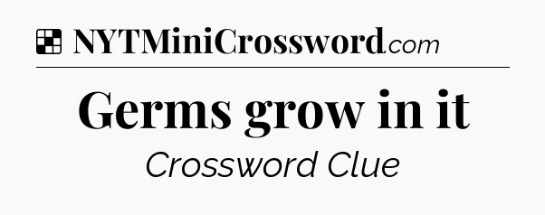 Solution: Germs grow in it - NYT Crossword