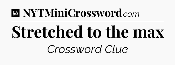 Stretched to the max - LA Times Crossword