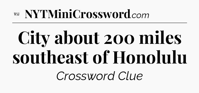 City about 200 miles southeast of Honolulu - WSJ Crossword